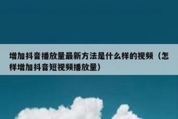 增加抖音播放量最新方法是什么样的视频（怎样增加抖音短视频播放量）