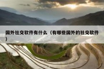 国外社交软件有什么（有哪些国外的社交软件）