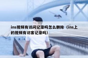 ins视频有访问记录吗怎么删除（ins上的视频有访客记录吗）