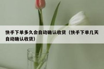 快手下单多久会自动确认收货（快手下单几天自动确认收货）