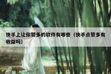 快手上让你赞多的软件有哪些（快手点赞多有收益吗）