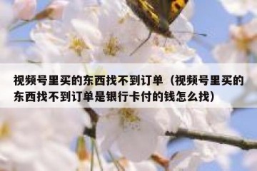 视频号里买的东西找不到订单（视频号里买的东西找不到订单是银行卡付的钱怎么找）