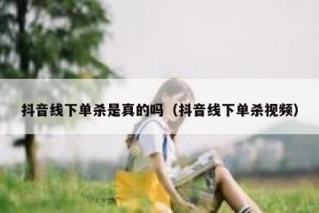 抖音线下单杀是真的吗（抖音线下单杀视频）