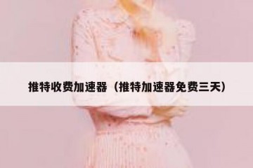 推特收费加速器（推特加速器免费三天）