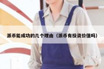 派币能成功的几个理由（派币有投资价值吗）