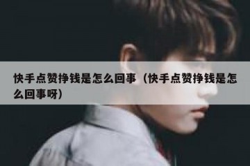快手点赞挣钱是怎么回事（快手点赞挣钱是怎么回事呀）