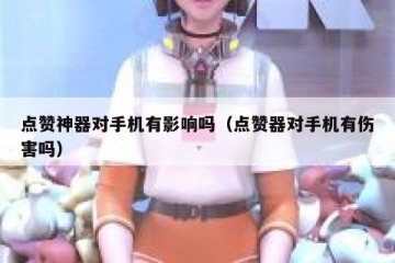 点赞神器对手机有影响吗（点赞器对手机有伤害吗）