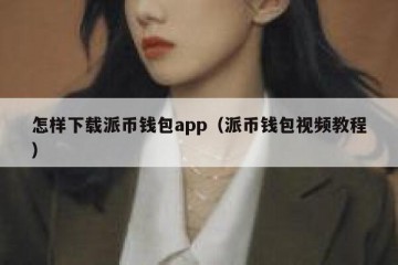 怎样下载派币钱包app（派币钱包视频教程）