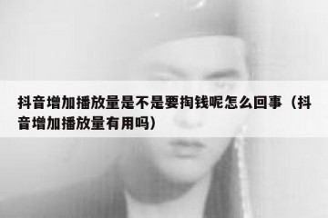 抖音增加播放量是不是要掏钱呢怎么回事（抖音增加播放量有用吗）