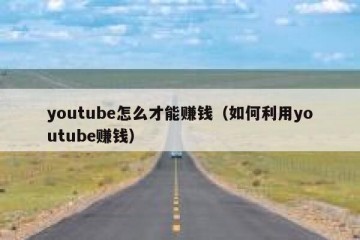 youtube怎么才能赚钱（如何利用youtube赚钱）