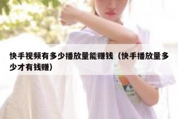快手视频有多少播放量能赚钱（快手播放量多少才有钱赚）