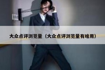 大众点评浏览量（大众点评浏览量有啥用）