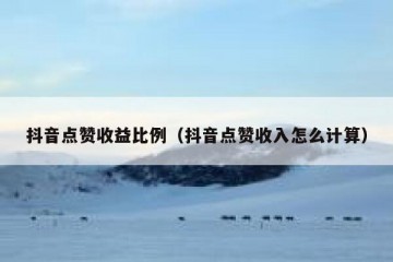 抖音点赞收益比例（抖音点赞收入怎么计算）
