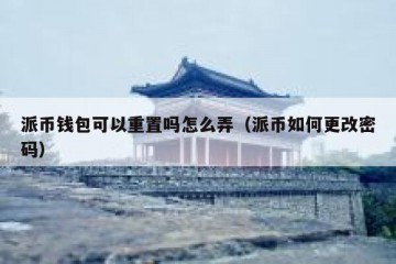 派币钱包可以重置吗怎么弄（派币如何更改密码）