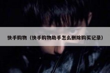 快手购物（快手购物助手怎么删除购买记录）