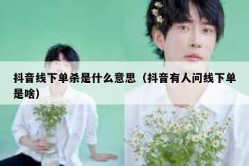 抖音线下单杀是什么意思（抖音有人问线下单是啥）