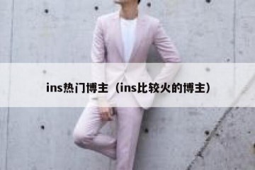 ins热门博主（ins比较火的博主）
