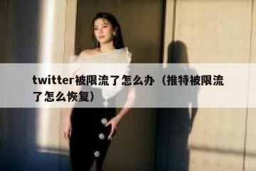twitter被限流了怎么办（推特被限流了怎么恢复）
