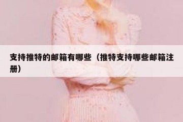 支持推特的邮箱有哪些（推特支持哪些邮箱注册）