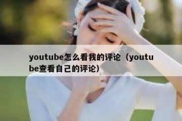 youtube怎么看我的评论（youtube查看自己的评论）