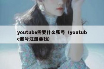 youtube需要什么账号（youtube账号注册要钱）