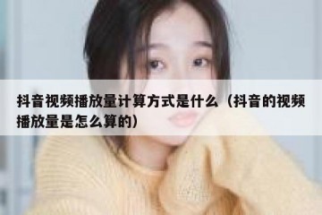 抖音视频播放量计算方式是什么（抖音的视频播放量是怎么算的）