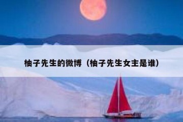 柚子先生的微博（柚子先生女主是谁）