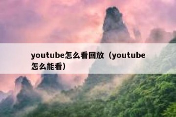 youtube怎么看回放（youtube怎么能看）