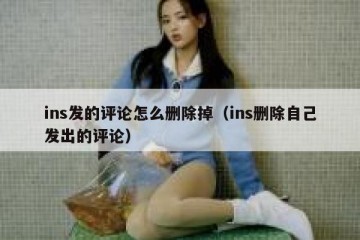 ins发的评论怎么删除掉（ins删除自己发出的评论）