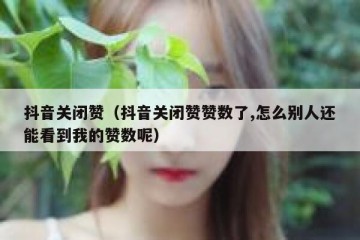 抖音关闭赞（抖音关闭赞赞数了,怎么别人还能看到我的赞数呢）