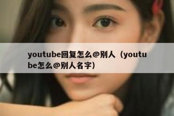 youtube回复怎么@别人（youtube怎么@别人名字）