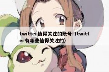twitter值得关注的账号（twitter有哪些值得关注的）