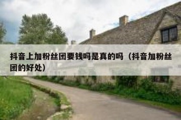 抖音上加粉丝团要钱吗是真的吗（抖音加粉丝团的好处）