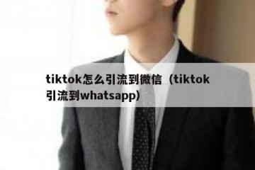 tiktok怎么引流到微信（tiktok引流到whatsapp）