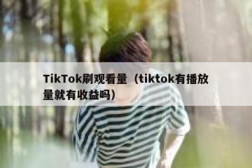 TikTok刷观看量（tiktok有播放量就有收益吗）
