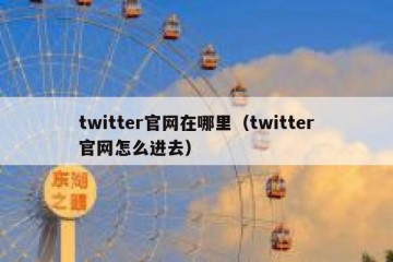 twitter官网在哪里（twitter官网怎么进去）
