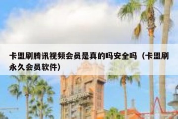 卡盟刷腾讯视频会员是真的吗安全吗（卡盟刷永久会员软件）