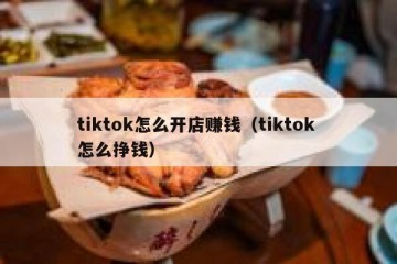 tiktok怎么开店赚钱（tiktok 怎么挣钱）