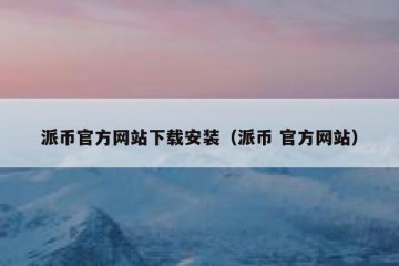 派币官方网站下载安装（派币 官方网站）