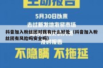 抖音加入粉丝团对我有什么好处（抖音加入粉丝团有风险吗安全吗）