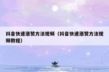 抖音快速涨赞方法视频（抖音快速涨赞方法视频教程）