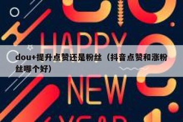 dou+提升点赞还是粉丝（抖音点赞和涨粉丝哪个好）
