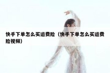 快手下单怎么买运费险（快手下单怎么买运费险视频）