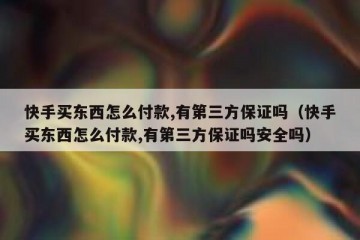 快手买东西怎么付款,有第三方保证吗（快手买东西怎么付款,有第三方保证吗安全吗）