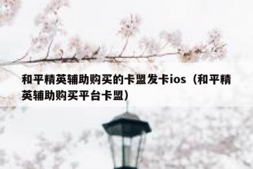 和平精英辅助购买的卡盟发卡ios（和平精英辅助购买平台卡盟）