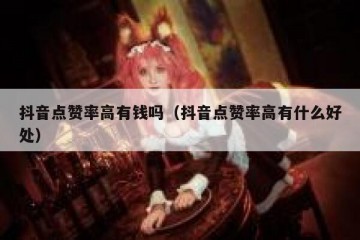 抖音点赞率高有钱吗（抖音点赞率高有什么好处）