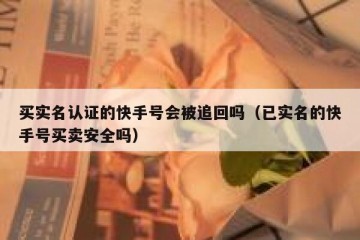 买实名认证的快手号会被追回吗（已实名的快手号买卖安全吗）