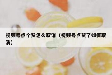 视频号点个赞怎么取消（视频号点赞了如何取消）
