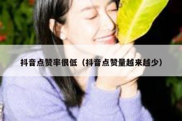 抖音点赞率很低（抖音点赞量越来越少）