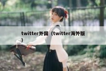 twitter外国（twitter海外版）